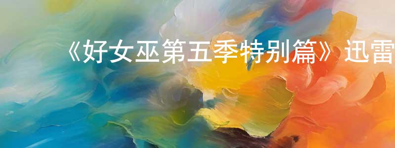 陈骋的动漫综艺大全,《好女巫第五季特别篇》迅雷下载/在线观看-魔幻科幻-美剧天堂